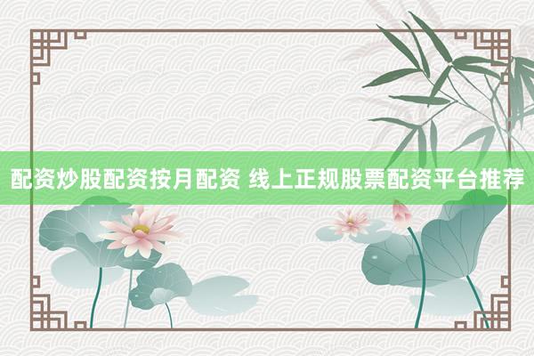 配资炒股配资按月配资 线上正规股票配资平台推荐