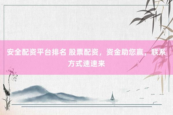 安全配资平台排名 股票配资，资金助您赢，联系方式速速来