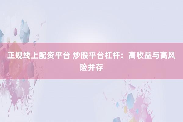 正规线上配资平台 炒股平台杠杆：高收益与高风险并存