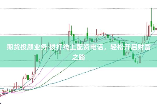 期货投顾业务 拨打线上配资电话，轻松开启财富之路