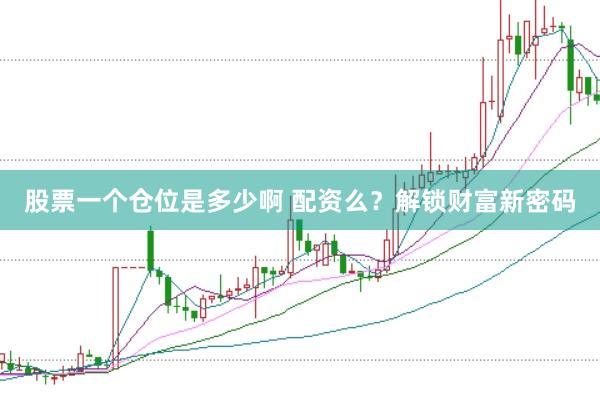 股票一个仓位是多少啊 配资么？解锁财富新密码