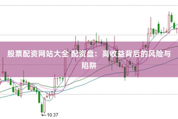 股票配资网站大全 配资盘：高收益背后的风险与陷阱