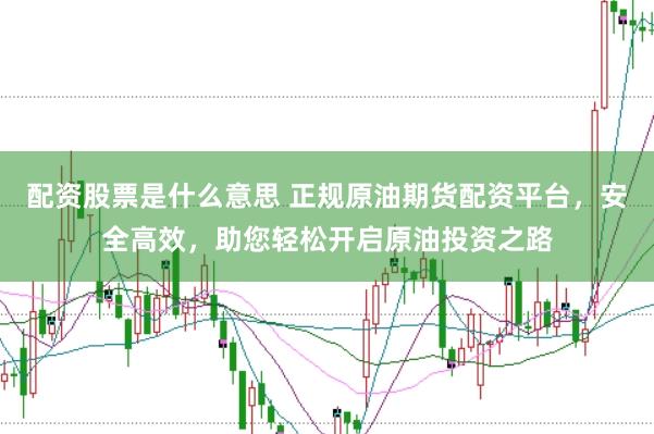 配资股票是什么意思 正规原油期货配资平台，安全高效，助您轻松开启原油投资之路