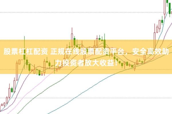 股票杠杠配资 正规在线股票配资平台，安全高效助力投资者放大收益！