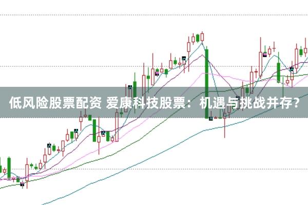 低风险股票配资 爱康科技股票：机遇与挑战并存？