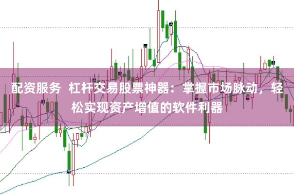 配资服务  杠杆交易股票神器：掌握市场脉动，轻松实现资产增值的软件利器