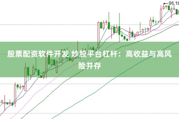 股票配资软件开发 炒股平台杠杆：高收益与高风险并存