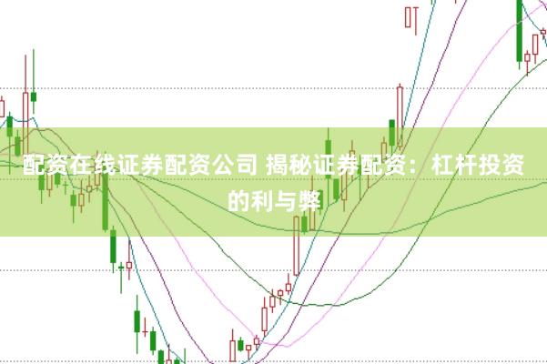 配资在线证券配资公司 揭秘证券配资：杠杆投资的利与弊