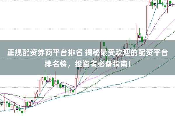 正规配资券商平台排名 揭秘最受欢迎的配资平台排名榜，投资者必备指南！