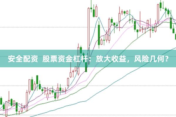 安全配资  股票资金杠杆：放大收益，风险几何？