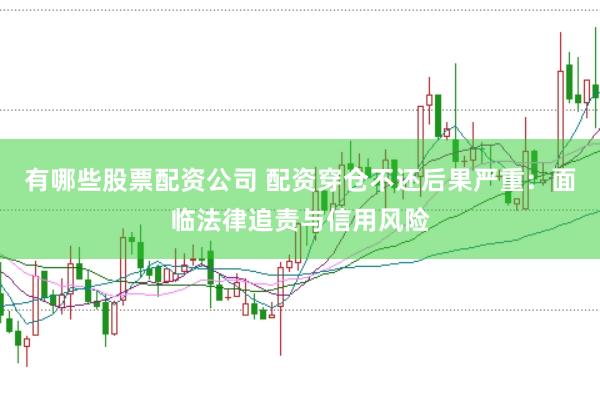 有哪些股票配资公司 配资穿仓不还后果严重：面临法律追责与信用风险