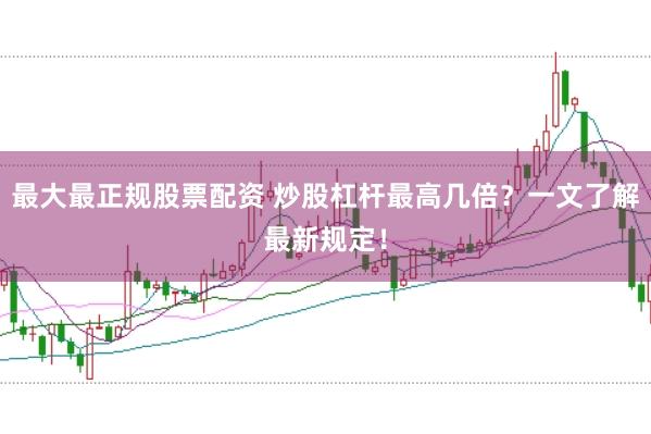 最大最正规股票配资 炒股杠杆最高几倍？一文了解最新规定！