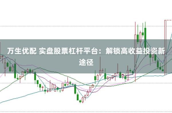 万生优配 实盘股票杠杆平台：解锁高收益投资新途径