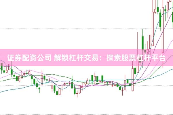 证券配资公司 解锁杠杆交易：探索股票杠杆平台