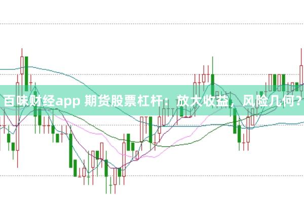 百味财经app 期货股票杠杆：放大收益，风险几何？