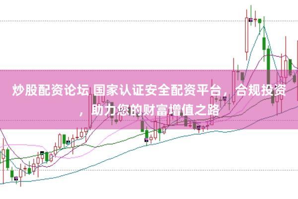 炒股配资论坛 国家认证安全配资平台，合规投资，助力您的财富增值之路