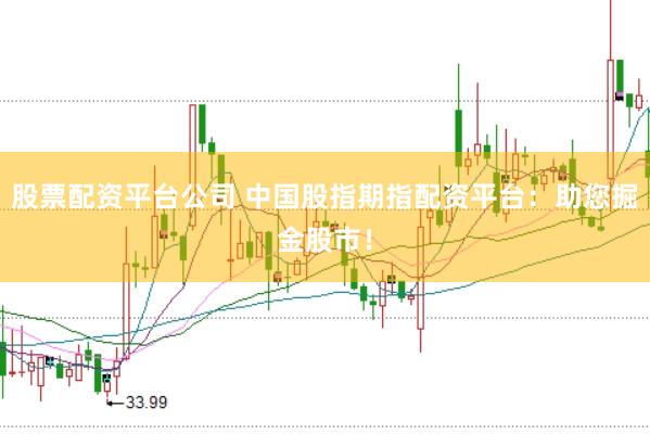 股票配资平台公司 中国股指期指配资平台：助您掘金股市！