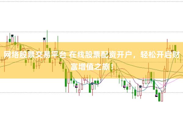 网络股票交易平台 在线股票配资开户，轻松开启财富增值之旅！