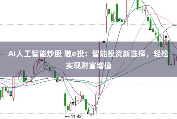 AI人工智能炒股 融e投：智能投资新选择，轻松实现财富增值