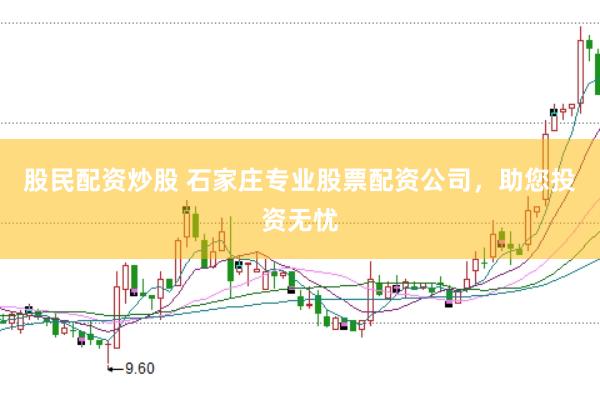 股民配资炒股 石家庄专业股票配资公司，助您投资无忧