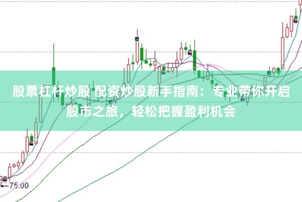 股票杠杆炒股 配资炒股新手指南：专业带你开启股市之旅，轻松把握盈利机会