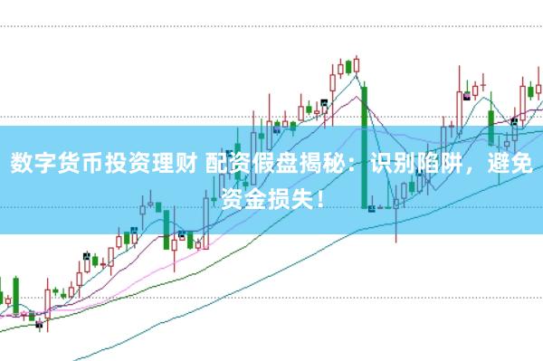 数字货币投资理财 配资假盘揭秘：识别陷阱，避免资金损失！