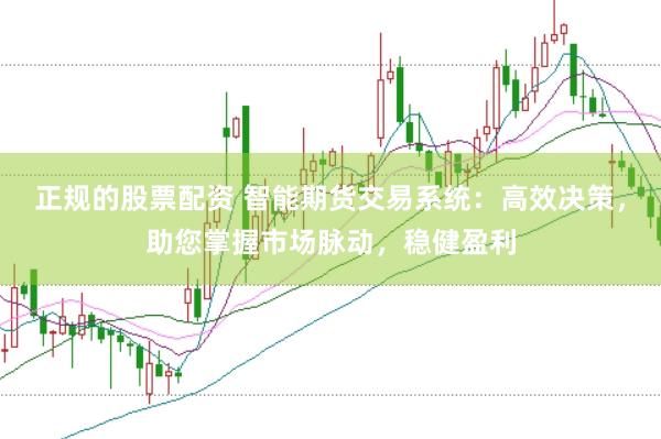 正规的股票配资 智能期货交易系统：高效决策，助您掌握市场脉动，稳健盈利