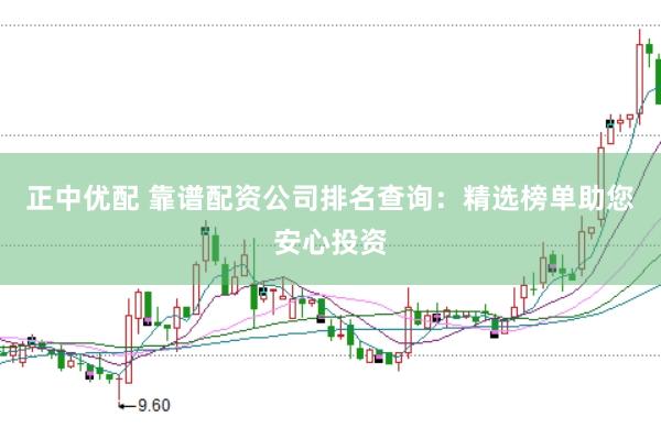 正中优配 靠谱配资公司排名查询：精选榜单助您安心投资