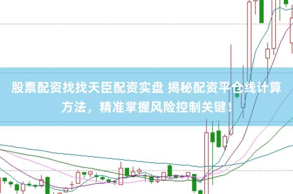 股票配资找找天臣配资实盘 揭秘配资平仓线计算方法，精准掌握风险控制关键！