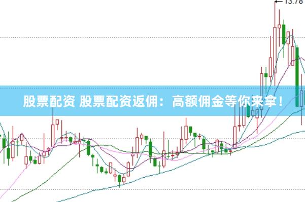 股票配资 股票配资返佣：高额佣金等你来拿！