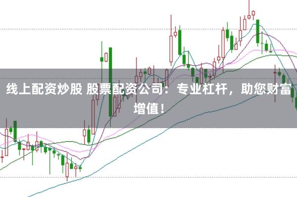 线上配资炒股 股票配资公司：专业杠杆，助您财富增值！