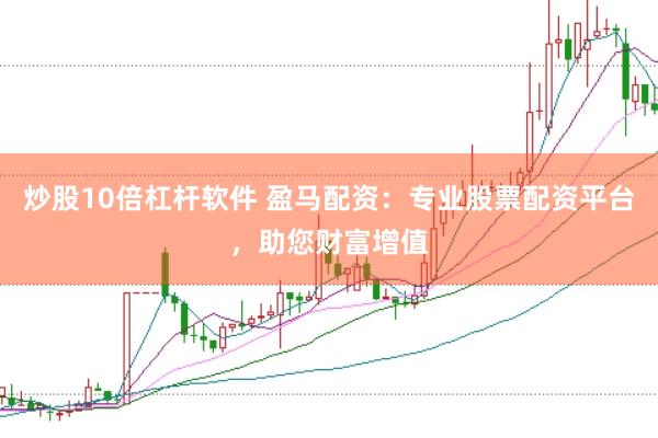 炒股10倍杠杆软件 盈马配资：专业股票配资平台，助您财富增值
