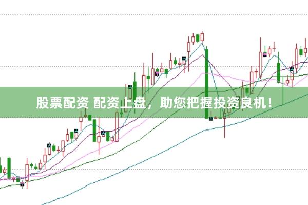 股票配资 配资上盘，助您把握投资良机！