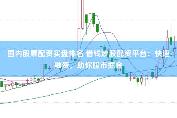 国内股票配资实盘排名 借钱炒股配资平台：快速融资，助你股市掘金