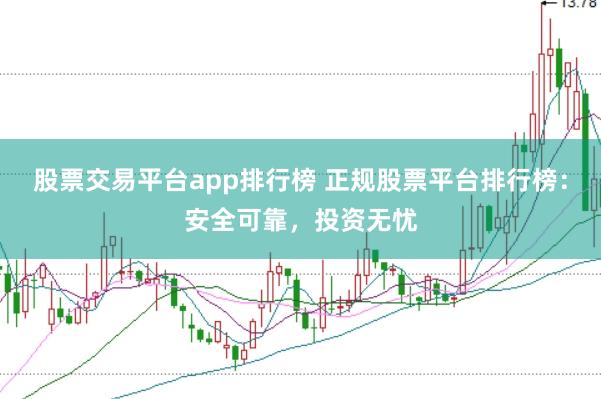 股票交易平台app排行榜 正规股票平台排行榜：安全可靠，投资无忧