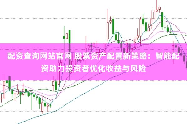 配资查询网站官网 股票资产配置新策略：智能配资助力投资者优化收益与风险