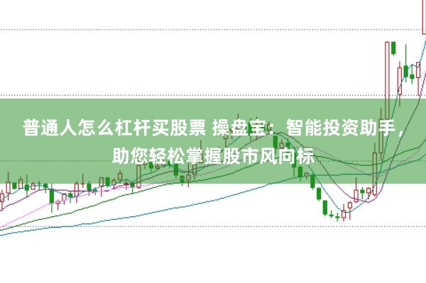 普通人怎么杠杆买股票 操盘宝：智能投资助手，助您轻松掌握股市风向标