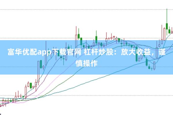 富华优配app下载官网 杠杆炒股：放大收益，谨慎操作
