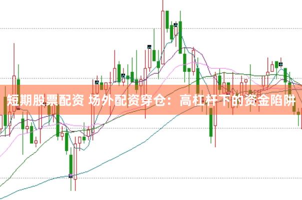 短期股票配资 场外配资穿仓：高杠杆下的资金陷阱