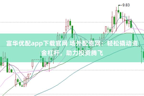 富华优配app下载官网 场外配资网：轻松撬动资金杠杆，助力投资腾飞
