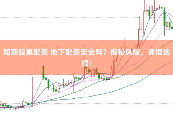 短期股票配资 地下配资安全吗？揭秘风险，谨慎选择！