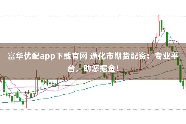 富华优配app下载官网 通化市期货配资：专业平台，助您掘金！