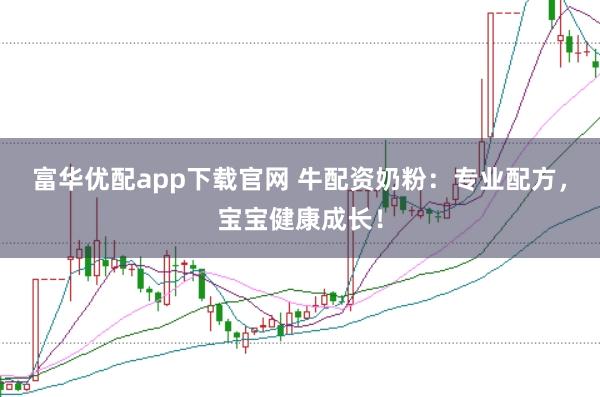 富华优配app下载官网 牛配资奶粉：专业配方，宝宝健康成长！