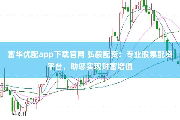 富华优配app下载官网 弘毅配资：专业股票配资平台，助您实现财富增值