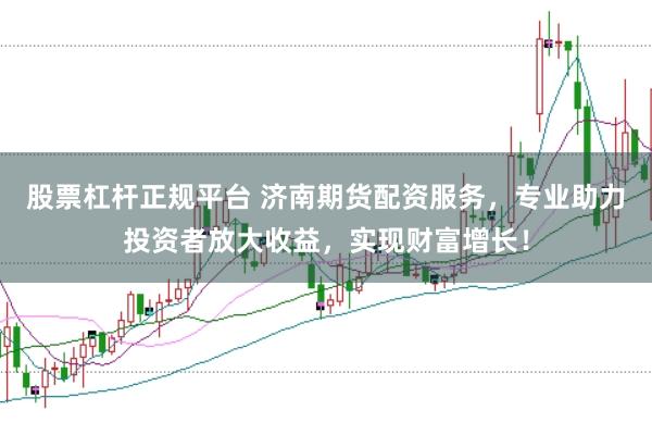 股票杠杆正规平台 济南期货配资服务，专业助力投资者放大收益，实现财富增长！