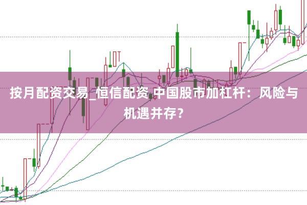 按月配资交易_恒信配资 中国股市加杠杆：风险与机遇并存？