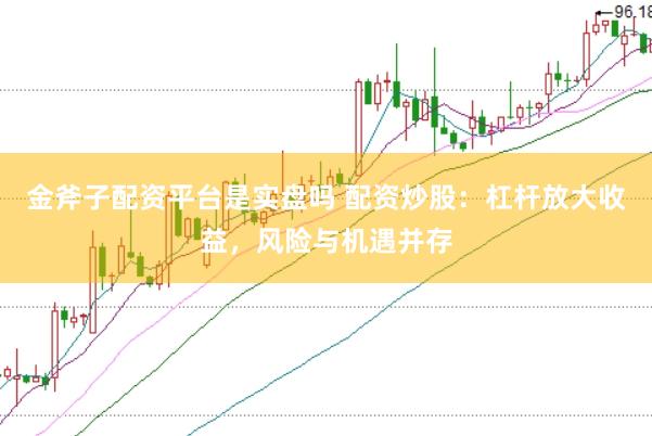 金斧子配资平台是实盘吗 配资炒股：杠杆放大收益，风险与机遇并存