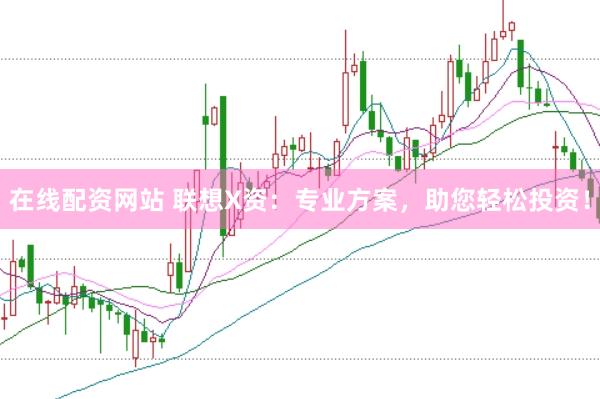 在线配资网站 联想X资：专业方案，助您轻松投资！