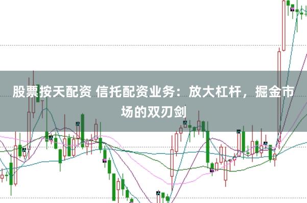 股票按天配资 信托配资业务：放大杠杆，掘金市场的双刃剑