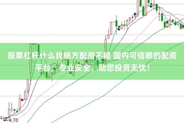 股票杠杆什么找杨方配资不错 国内可信赖的配资平台，专业安全，助您投资无忧！